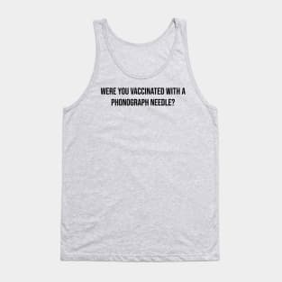 Were you vaccinated with a phonograph needle? Tank Top
